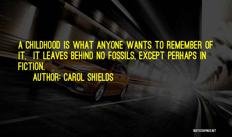 Carol Shields Quotes: A Childhood Is What Anyone Wants To Remember Of It. It Leaves Behind No Fossils, Except Perhaps In Fiction.