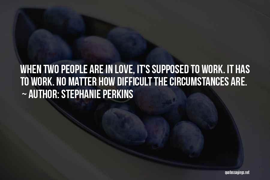 Stephanie Perkins Quotes: When Two People Are In Love, It's Supposed To Work. It Has To Work. No Matter How Difficult The Circumstances