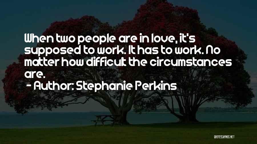 Stephanie Perkins Quotes: When Two People Are In Love, It's Supposed To Work. It Has To Work. No Matter How Difficult The Circumstances