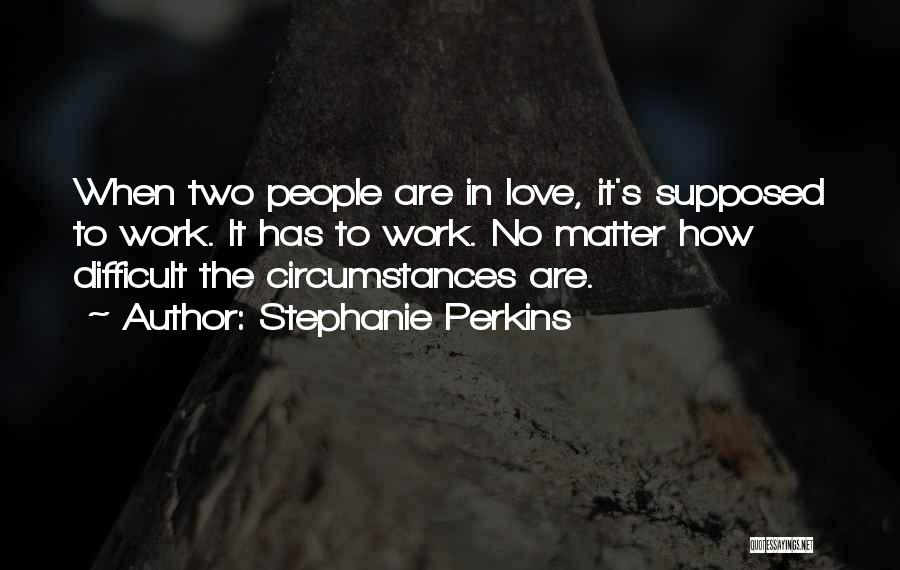 Stephanie Perkins Quotes: When Two People Are In Love, It's Supposed To Work. It Has To Work. No Matter How Difficult The Circumstances