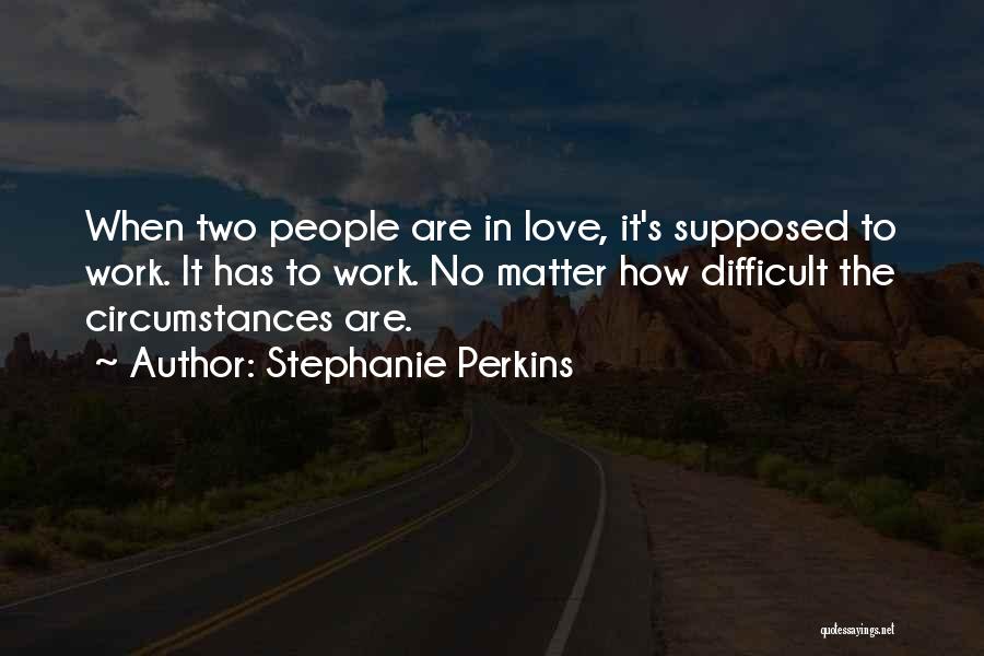Stephanie Perkins Quotes: When Two People Are In Love, It's Supposed To Work. It Has To Work. No Matter How Difficult The Circumstances
