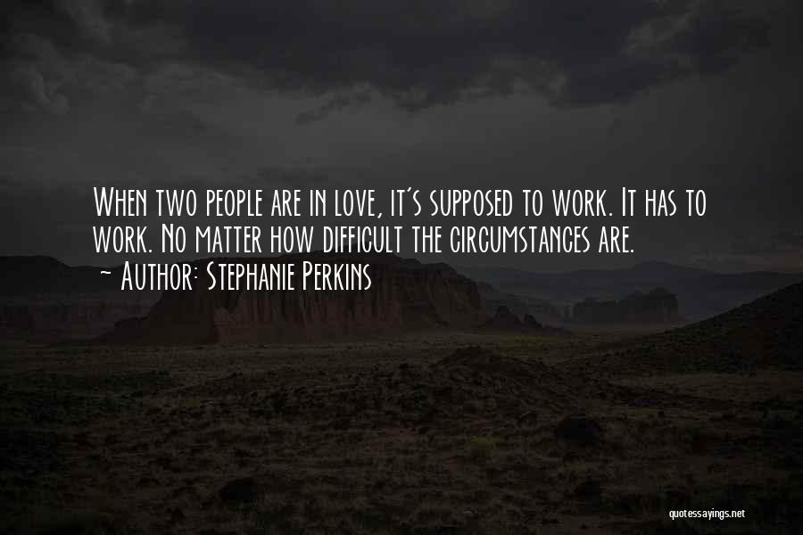 Stephanie Perkins Quotes: When Two People Are In Love, It's Supposed To Work. It Has To Work. No Matter How Difficult The Circumstances