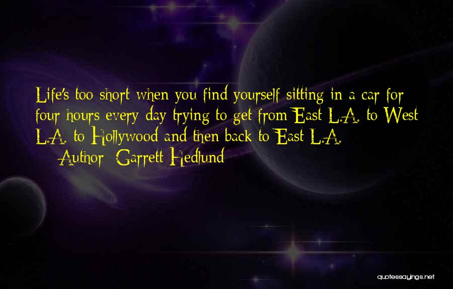 Garrett Hedlund Quotes: Life's Too Short When You Find Yourself Sitting In A Car For Four Hours Every Day Trying To Get From