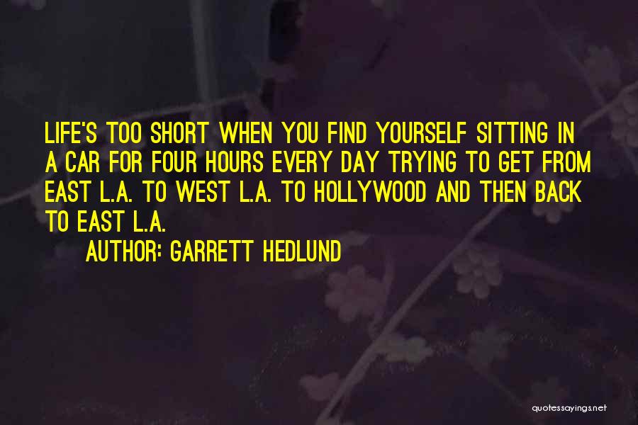 Garrett Hedlund Quotes: Life's Too Short When You Find Yourself Sitting In A Car For Four Hours Every Day Trying To Get From