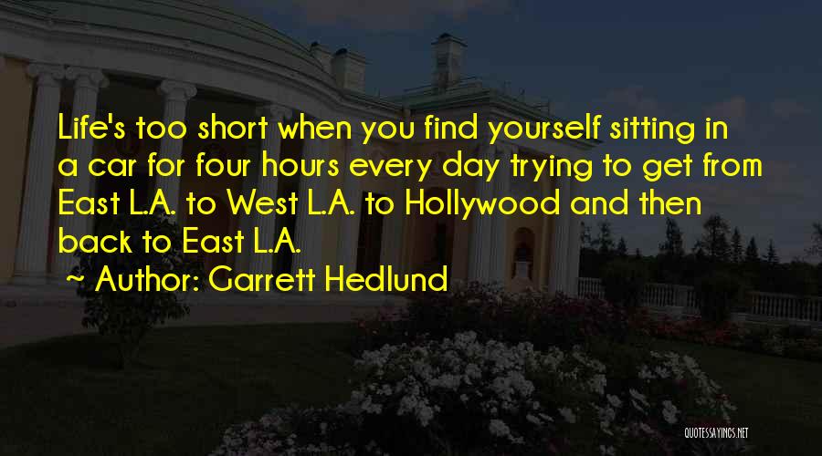 Garrett Hedlund Quotes: Life's Too Short When You Find Yourself Sitting In A Car For Four Hours Every Day Trying To Get From