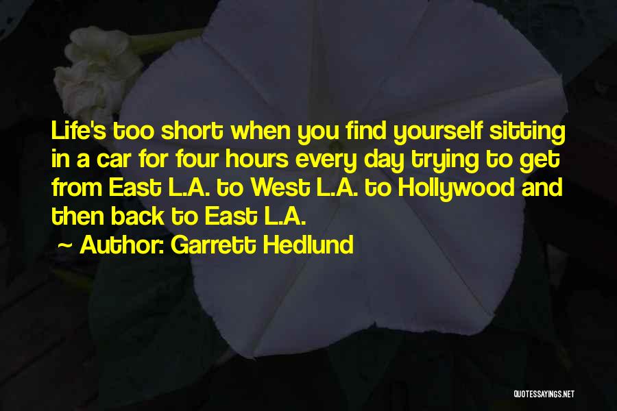 Garrett Hedlund Quotes: Life's Too Short When You Find Yourself Sitting In A Car For Four Hours Every Day Trying To Get From