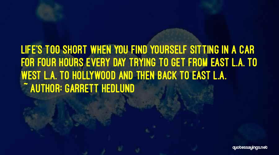 Garrett Hedlund Quotes: Life's Too Short When You Find Yourself Sitting In A Car For Four Hours Every Day Trying To Get From
