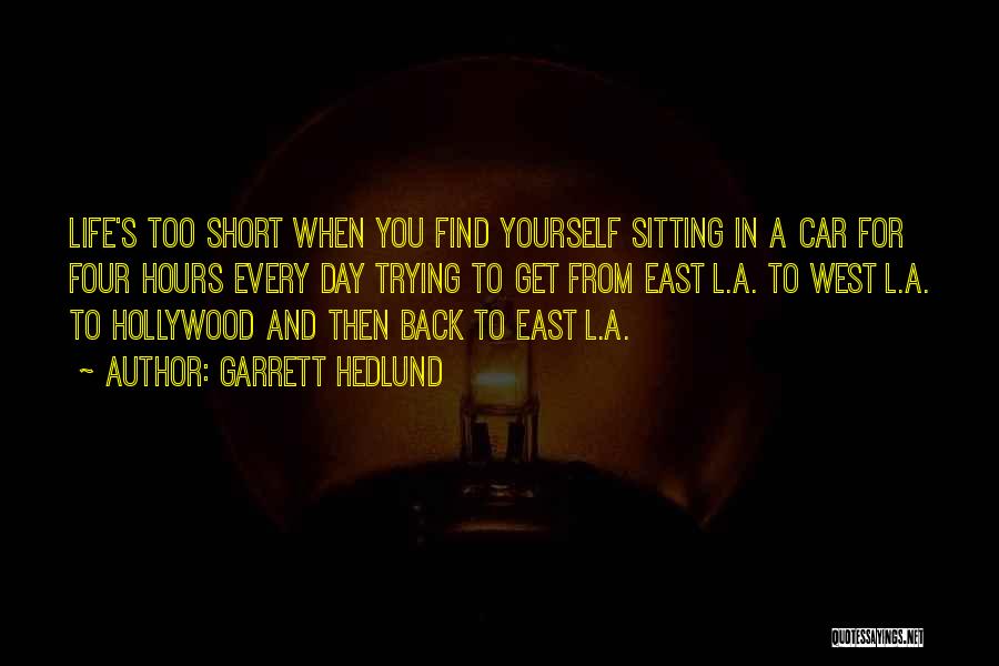 Garrett Hedlund Quotes: Life's Too Short When You Find Yourself Sitting In A Car For Four Hours Every Day Trying To Get From
