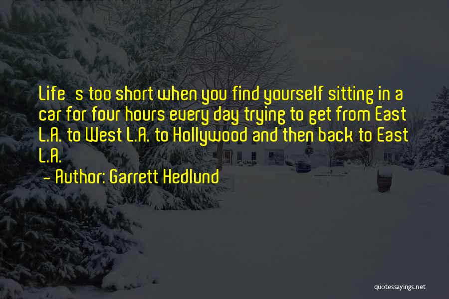 Garrett Hedlund Quotes: Life's Too Short When You Find Yourself Sitting In A Car For Four Hours Every Day Trying To Get From