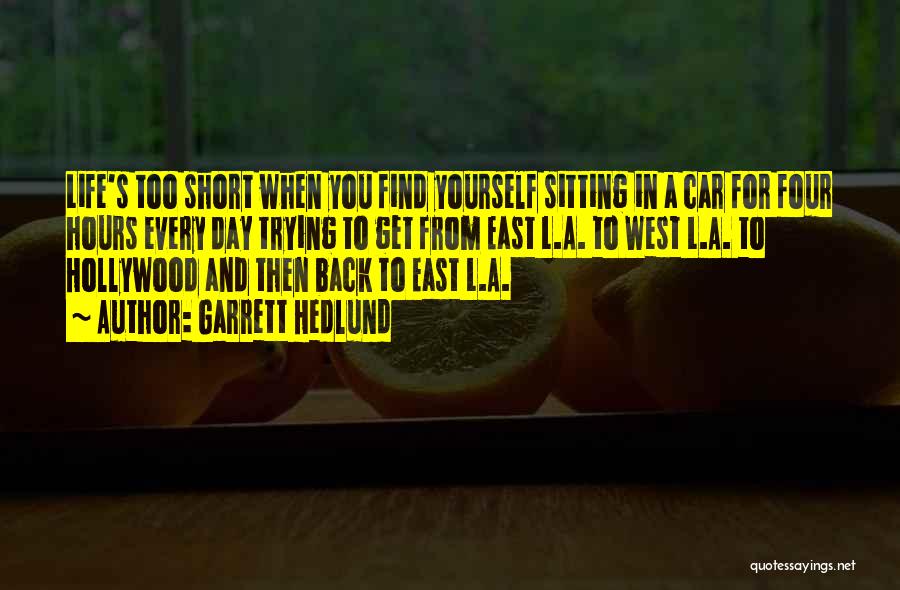 Garrett Hedlund Quotes: Life's Too Short When You Find Yourself Sitting In A Car For Four Hours Every Day Trying To Get From