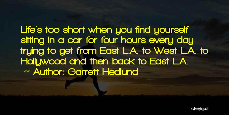 Garrett Hedlund Quotes: Life's Too Short When You Find Yourself Sitting In A Car For Four Hours Every Day Trying To Get From