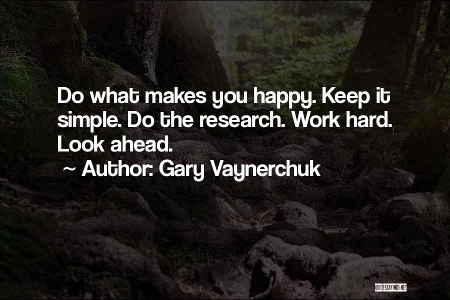 Gary Vaynerchuk Quotes: Do What Makes You Happy. Keep It Simple. Do The Research. Work Hard. Look Ahead.