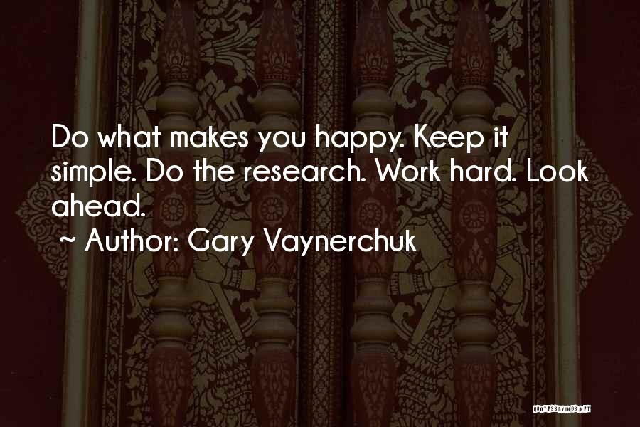 Gary Vaynerchuk Quotes: Do What Makes You Happy. Keep It Simple. Do The Research. Work Hard. Look Ahead.