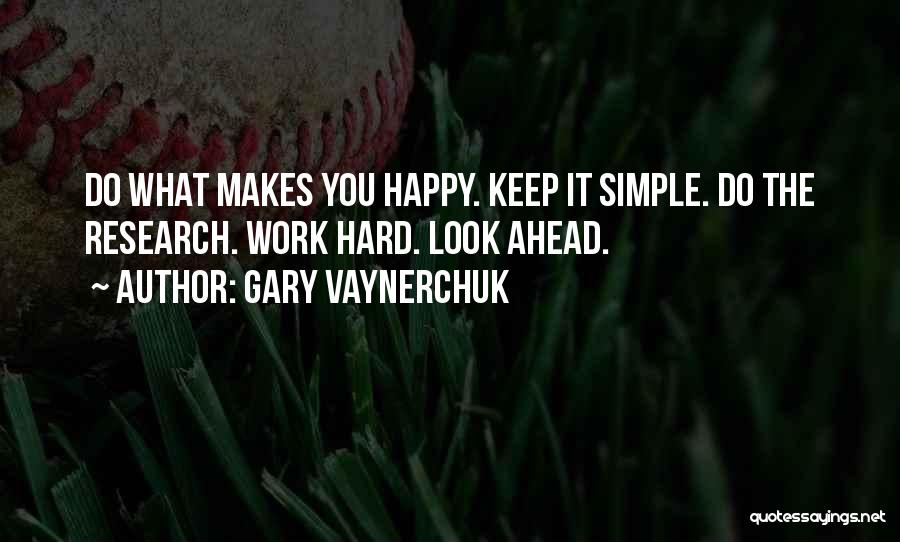 Gary Vaynerchuk Quotes: Do What Makes You Happy. Keep It Simple. Do The Research. Work Hard. Look Ahead.