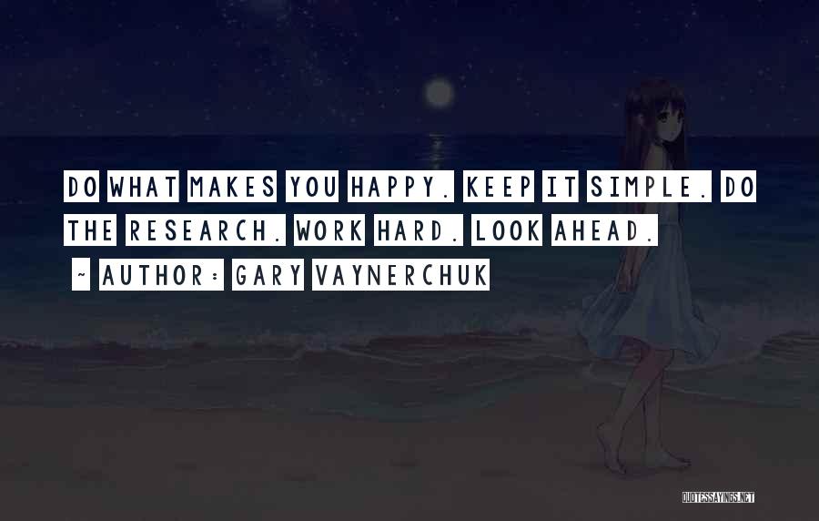 Gary Vaynerchuk Quotes: Do What Makes You Happy. Keep It Simple. Do The Research. Work Hard. Look Ahead.