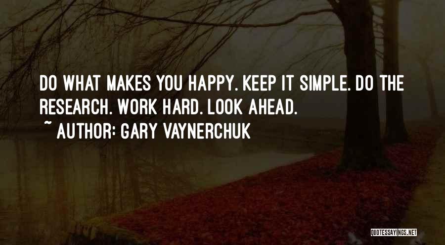 Gary Vaynerchuk Quotes: Do What Makes You Happy. Keep It Simple. Do The Research. Work Hard. Look Ahead.