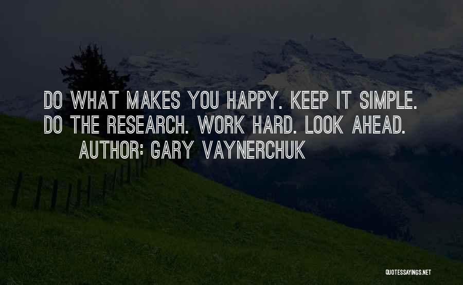 Gary Vaynerchuk Quotes: Do What Makes You Happy. Keep It Simple. Do The Research. Work Hard. Look Ahead.