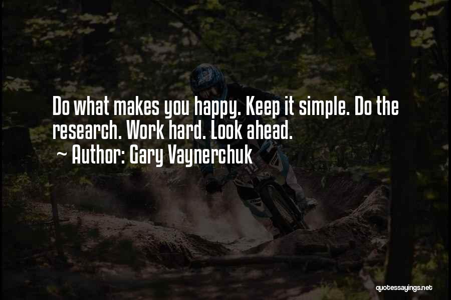 Gary Vaynerchuk Quotes: Do What Makes You Happy. Keep It Simple. Do The Research. Work Hard. Look Ahead.