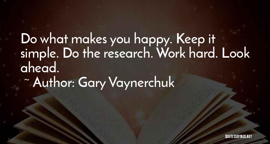Gary Vaynerchuk Quotes: Do What Makes You Happy. Keep It Simple. Do The Research. Work Hard. Look Ahead.