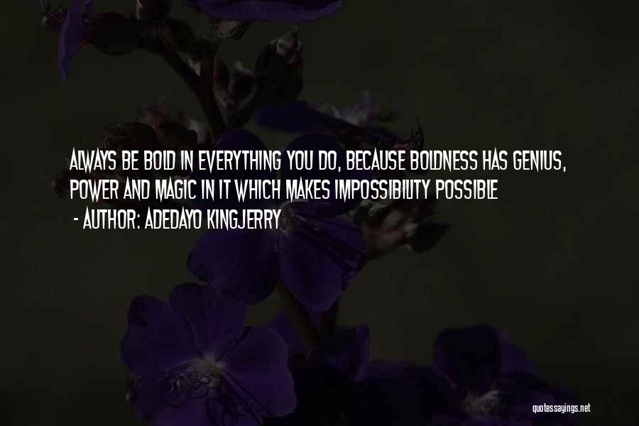 Adedayo Kingjerry Quotes: Always Be Bold In Everything You Do, Because Boldness Has Genius, Power And Magic In It Which Makes Impossibility Possible