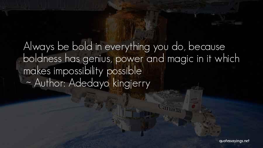 Adedayo Kingjerry Quotes: Always Be Bold In Everything You Do, Because Boldness Has Genius, Power And Magic In It Which Makes Impossibility Possible