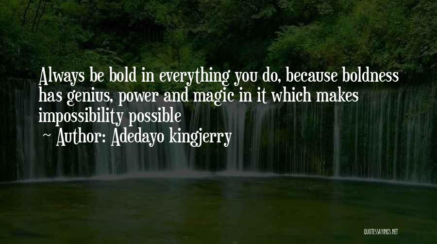 Adedayo Kingjerry Quotes: Always Be Bold In Everything You Do, Because Boldness Has Genius, Power And Magic In It Which Makes Impossibility Possible