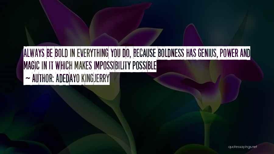 Adedayo Kingjerry Quotes: Always Be Bold In Everything You Do, Because Boldness Has Genius, Power And Magic In It Which Makes Impossibility Possible