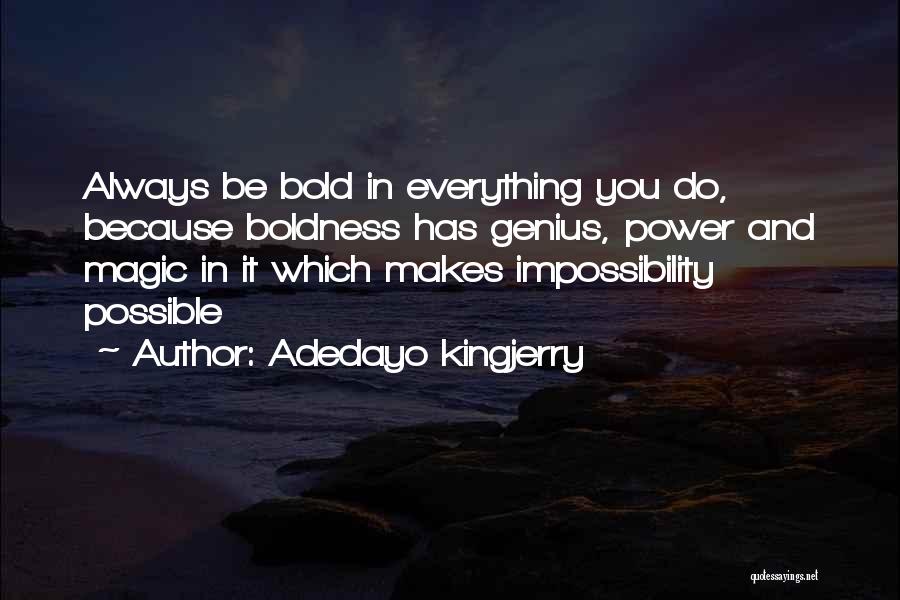 Adedayo Kingjerry Quotes: Always Be Bold In Everything You Do, Because Boldness Has Genius, Power And Magic In It Which Makes Impossibility Possible