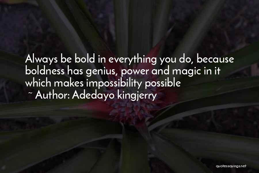 Adedayo Kingjerry Quotes: Always Be Bold In Everything You Do, Because Boldness Has Genius, Power And Magic In It Which Makes Impossibility Possible