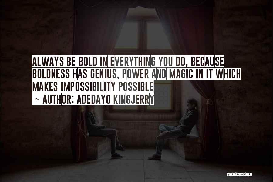 Adedayo Kingjerry Quotes: Always Be Bold In Everything You Do, Because Boldness Has Genius, Power And Magic In It Which Makes Impossibility Possible