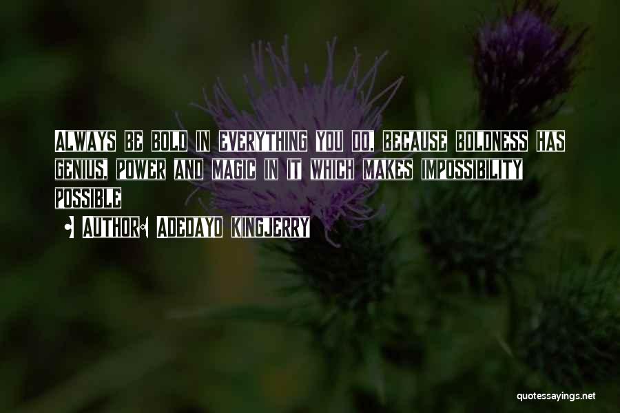 Adedayo Kingjerry Quotes: Always Be Bold In Everything You Do, Because Boldness Has Genius, Power And Magic In It Which Makes Impossibility Possible