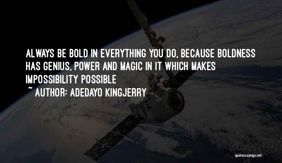 Adedayo Kingjerry Quotes: Always Be Bold In Everything You Do, Because Boldness Has Genius, Power And Magic In It Which Makes Impossibility Possible