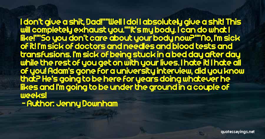 Jenny Downham Quotes: I Don't Give A Shit, Dad!well I Do! I Absolutely Give A Shit! This Will Completely Exhaust You.it's My Body.