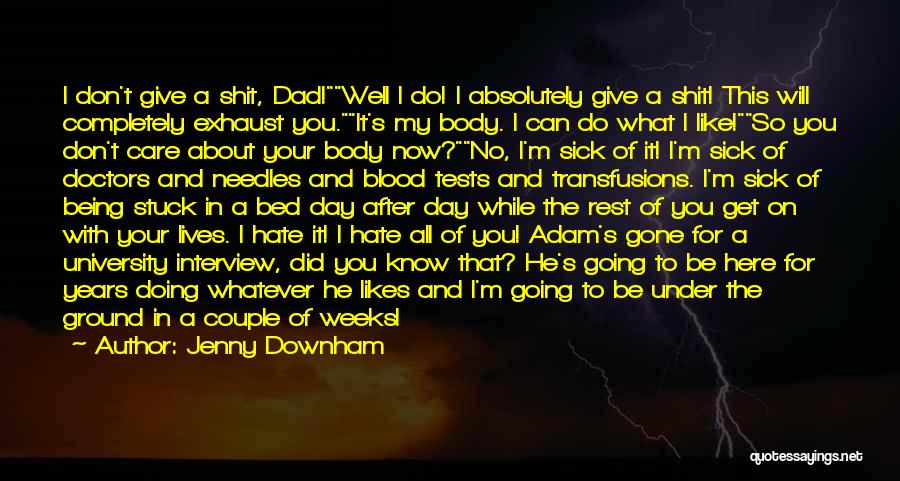 Jenny Downham Quotes: I Don't Give A Shit, Dad!well I Do! I Absolutely Give A Shit! This Will Completely Exhaust You.it's My Body.