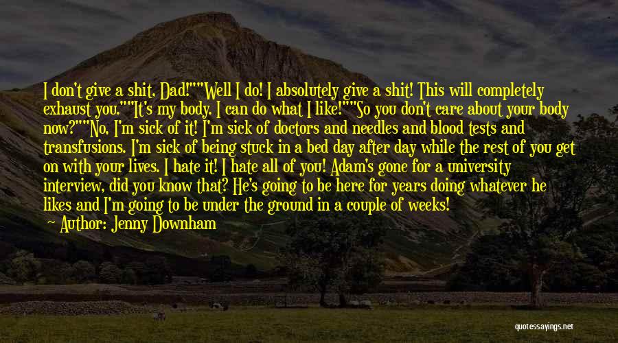 Jenny Downham Quotes: I Don't Give A Shit, Dad!well I Do! I Absolutely Give A Shit! This Will Completely Exhaust You.it's My Body.
