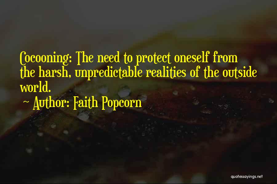 Faith Popcorn Quotes: Cocooning: The Need To Protect Oneself From The Harsh, Unpredictable Realities Of The Outside World.