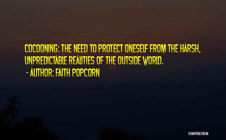 Faith Popcorn Quotes: Cocooning: The Need To Protect Oneself From The Harsh, Unpredictable Realities Of The Outside World.