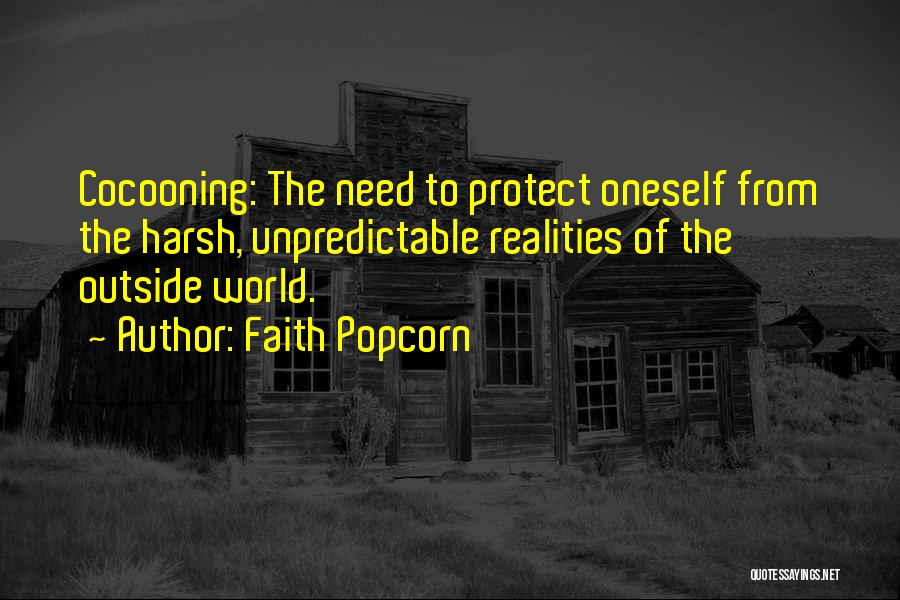 Faith Popcorn Quotes: Cocooning: The Need To Protect Oneself From The Harsh, Unpredictable Realities Of The Outside World.