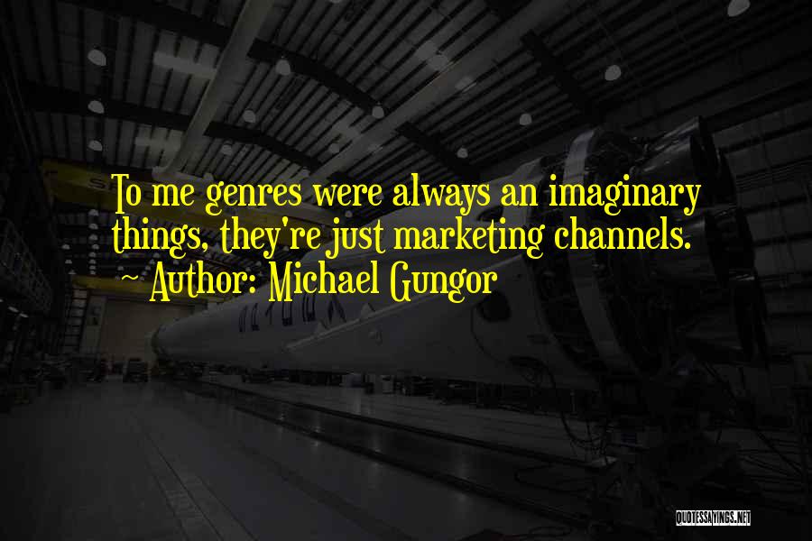 Michael Gungor Quotes: To Me Genres Were Always An Imaginary Things, They're Just Marketing Channels.
