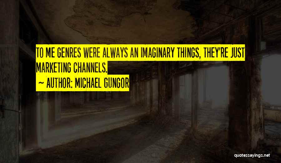Michael Gungor Quotes: To Me Genres Were Always An Imaginary Things, They're Just Marketing Channels.