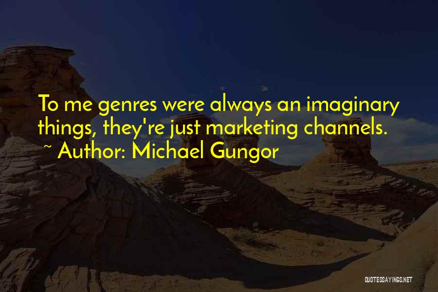 Michael Gungor Quotes: To Me Genres Were Always An Imaginary Things, They're Just Marketing Channels.
