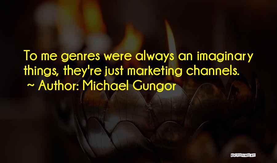 Michael Gungor Quotes: To Me Genres Were Always An Imaginary Things, They're Just Marketing Channels.