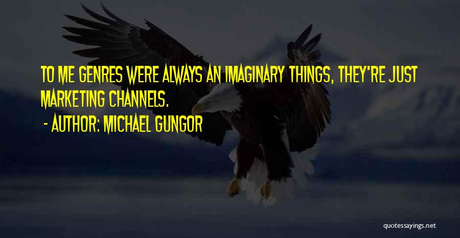Michael Gungor Quotes: To Me Genres Were Always An Imaginary Things, They're Just Marketing Channels.