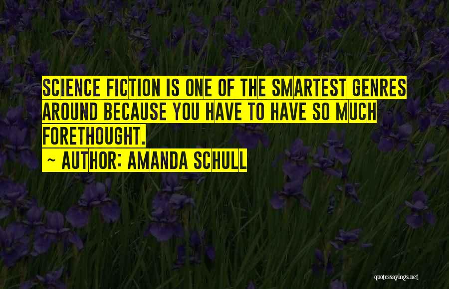 Amanda Schull Quotes: Science Fiction Is One Of The Smartest Genres Around Because You Have To Have So Much Forethought.
