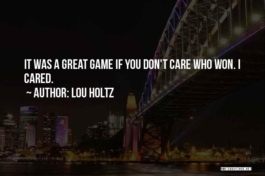 Lou Holtz Quotes: It Was A Great Game If You Don't Care Who Won. I Cared.