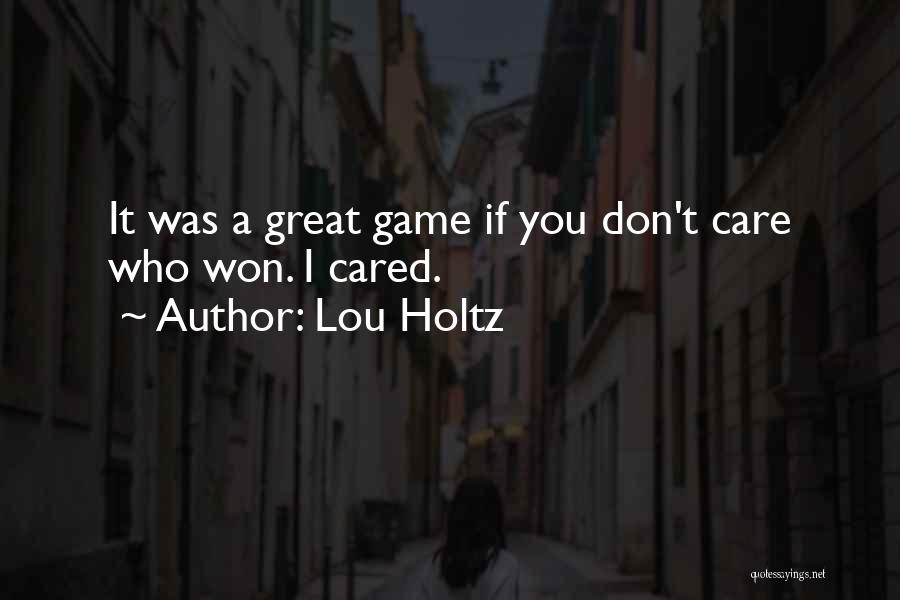 Lou Holtz Quotes: It Was A Great Game If You Don't Care Who Won. I Cared.