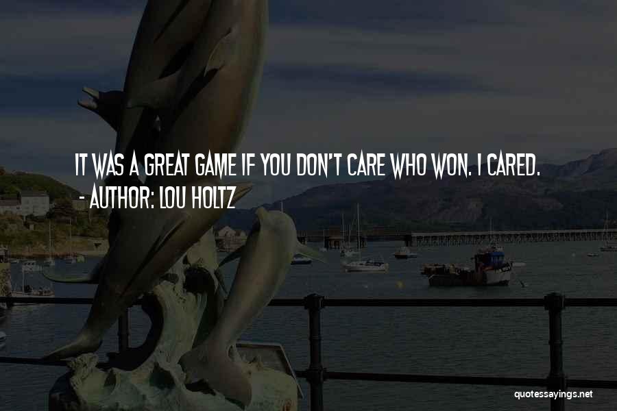 Lou Holtz Quotes: It Was A Great Game If You Don't Care Who Won. I Cared.