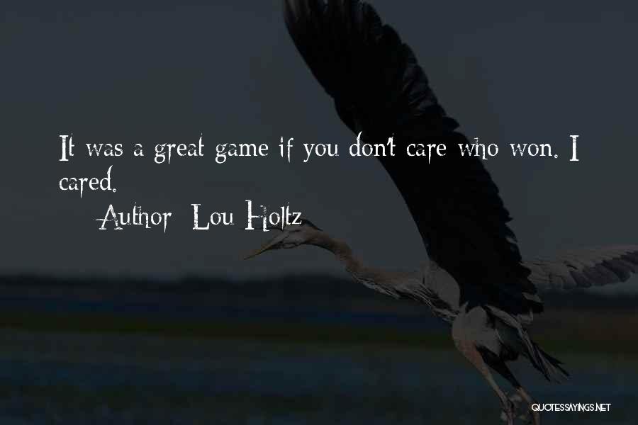 Lou Holtz Quotes: It Was A Great Game If You Don't Care Who Won. I Cared.