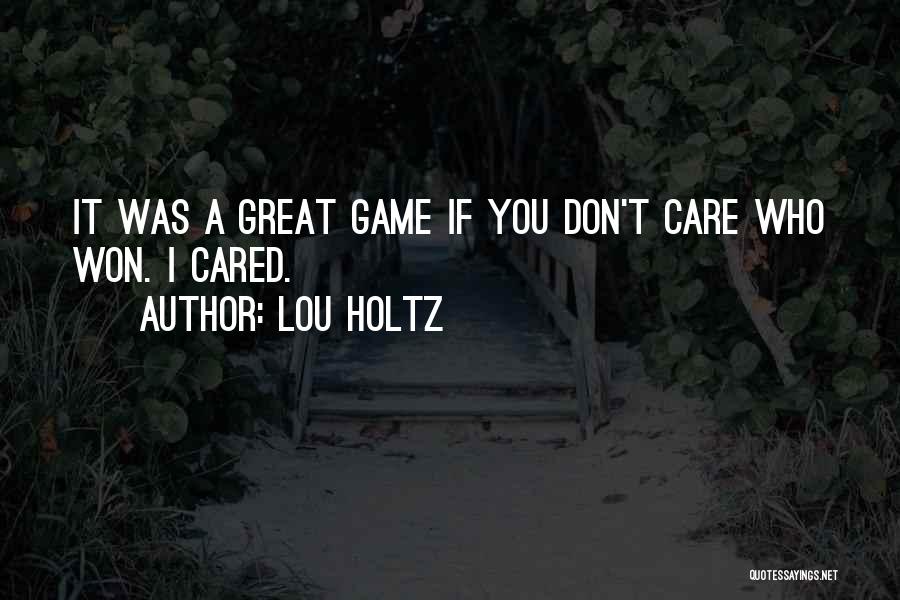 Lou Holtz Quotes: It Was A Great Game If You Don't Care Who Won. I Cared.