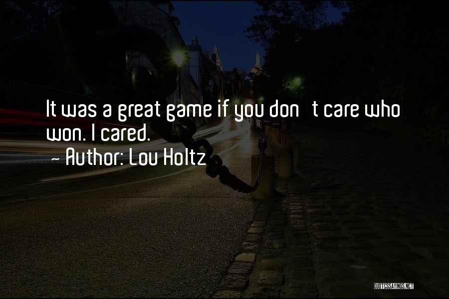 Lou Holtz Quotes: It Was A Great Game If You Don't Care Who Won. I Cared.